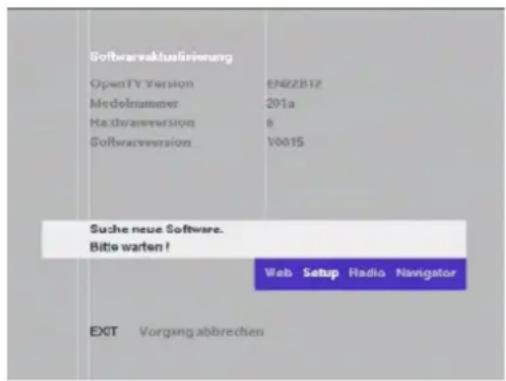 Softwareaktualinierung OpenTV Version 6N8ZZBT2 Medolnummer 201a Hachenversion 6 Softwareversion 10015 Suche neue Software. Bito warten ! Web Setup Radio Navigator EXT Vorgang abbrechen