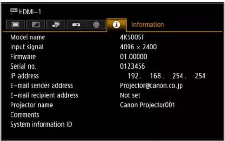 HDMI-1 Information Model name 4K500ST Input signal 4096 × 2400 Firmware 01.00000 Serial no. 0123456 IP address 192. 168. 254. 254 E-mail sender address Projector@canon.co.jp E-mail recipient address Not set Projector name Canon Projector001 Comments System information ID