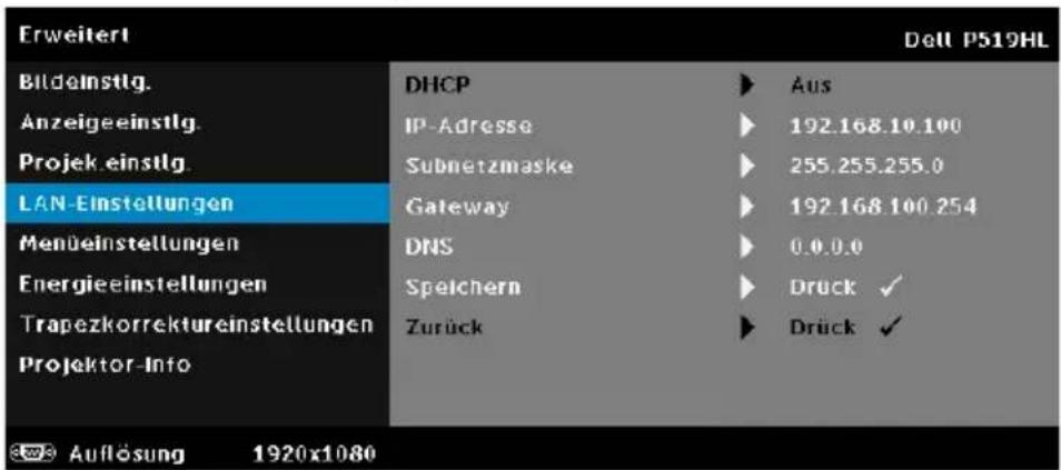 Erweitert Bildelnstlg. Anzeigeeinstlg. Projek einstlg. LAN-Einstellungen Menüeinstellungen Energieeinstellungen Trapezkorrektureinstellungen Projektor-Info DHCP IP-Adresse Subnetzmaske Gateway DNS Speichern Zurück Aus 192.168.10.100 255.255.255.0 192.168.100.254 0.0.0.0 Druck ✓ Druck ✓ Auflösung 1920x1080