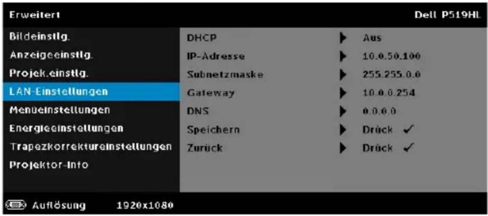 Erweitert Bildeinstlg. Anzeigeeinstlg. Projek.einstlg. LAN-Einstellungen Menuelnstellungen Energieeinstellungen Trapezkorrektureinstellungen Projektor-Info DHCP IP-Adresse Subnetzmaske Gateway DNS Speichern Zurück Aus 10.0.50.100 255.255.0.0 10.0.0.254 0.0.0.0 Drück ✓ Drück ✓ Dell P519HL Auflösung 1920x1080