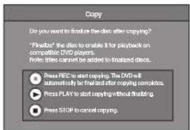 Copy Do you want to finalize the disc after copying? "Fluize!" the disc to enable it for playback on compatible DVD players. Notes: titles cannot be added to finalized discs. Press REC to start copying. The DVD will automatically be final and after copying complete. Press PLAY to start copying without Finlanding. Press STOP to cancel copying.
