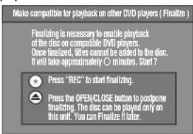 Make compatible for playback on other DVD players ( Finalize ) Finalizing is necessary to enable playback of the disc on compatible DVD players. Once finalized, it's cannot be added to the disc. It will take approximately 0 minutes. Start ? Press "REC" to start finalizing. Press the OPEN/CLOSE button to postpone finalizing. The disc can be played only on this unit. You can Finalize it later.