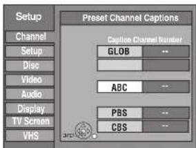 Setup Channel Setup Disc Video Audio Display TV Screen VHS Preset Channel Captions Caption Channel Number GLOB -- ABC -- PBS -- CBS --