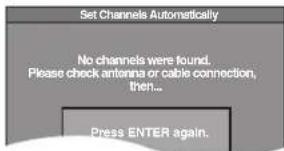 Set Channels Automatically No channels were found. Please check antenna or cable connection, then... Press ENTER again.