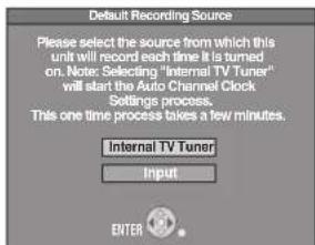 Default Recording Source Please select the source from which this unit will record each time it is turned on. Note: Selecting "Internal TV Tuner" will start the Auto Channel Clock Settings process. This one time process takes a few minutes. Internal TV Tuner Input ENTER