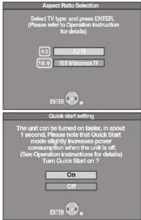 Aspect Ratio Selection Select TV type and press ENTER. (Please refer to Operation Instruction for details) 4.1 4.3 TV 16.9 18.5 W/Screen TV ENTER Quick start setting The unit can be turned on faster, in about 1 second. Please note that Quick Start mode slightly increases power consumption when the unit is off. (See Operation instructions for details) Turn Quick Start on ? On Off ENTER