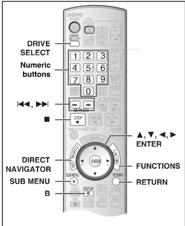 DRIVE SELECT Numeric buttons ↓←, ►► ■ DIRECT NAVIGATOR SUB MENU B DVD/VHS POWER TV POWER DRIVE SELECT 1 2 3 4 5 6 7 8 9 CANCEL 0 INPUT SELECT SLOW/SEARCH STOP SCHEDULE ENTER SUB MENU S AUDIO DISPLAY B REC REC MODE STATUS F Rec VOLUME ADD/OLT CH DELETE FF PLAY CM/Skip ▲, ▼, ←, ► FUNCTIONS RETURN