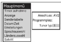 Hauptmenü Timer aufnahme Anzeige Sendertabelle Datum/Zeit Einstellungen Sprachauswahl Länderauswahl Satellit Anschluss: AV2 Programmplatz: Tuner typ: 1