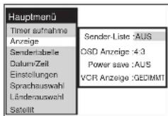 Hauptmanü Timer aufnahme Anzeige Sendertabelle Datum/Zeit Einstellungen Sprachauswahl Länderauswahl Sstellt Sender-Liste :AUS OSD Anzeige :4:3 Power save :AUS VCR Anzeige :GEDIMMT