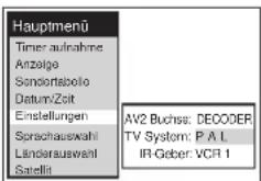 Hauptmenü Timer aufnahme Anzalge Sondortabolo Datum/Zot Einstellungen Sprachauswahl Länderauswahl Satellil AV2 Buchse: DECODER TV System: P A L IR-Geber: VCR 1