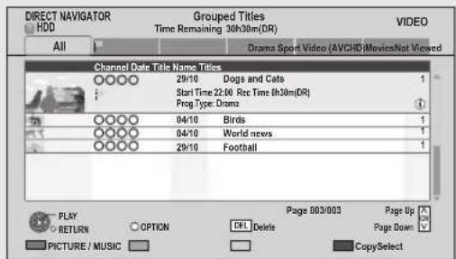 DIRECT NAVIGATOR HDD All Grouped Titles Time Remaining 30h30m(DR) Drama Sport Video (AVCHD) Movies Not Viewed Video Channel Date Title Name Titles 20/10 Dogs and Cats Start Time 22:00 Rec Time 6h30m(DR) Prog Type: Drama 04/10 Birds 04/10 World news 20/10 Football PLAY RETURN OPTION URL Delete Page 003/003 Page Up PAGE DOWN PICTURE / MUSIC CopySelect