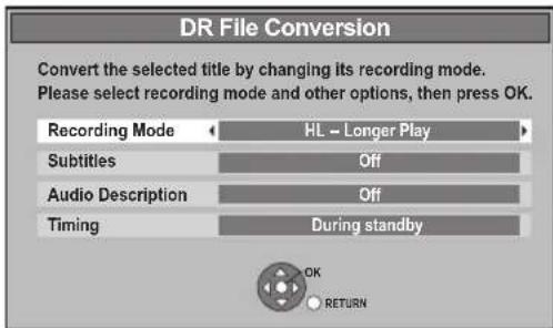 DR File Conversion Convert the selected title by changing its recording mode. Please select recording mode and other options, then press OK. Recording Mode HL - Longer Play Subtitles Off Audio Description Off Timing During standby OK RETURN