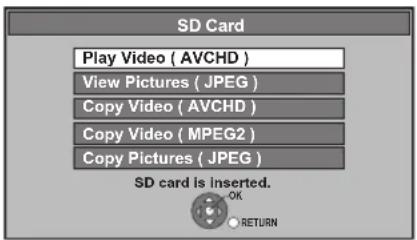 SD Card Play Video ( AVCHD ) View Pictures ( JPEG ) Copy Video ( AVCHD ) Copy Video ( MPEG2 ) Copy Pictures ( JPEG ) SD card is inserted. OK RETURN