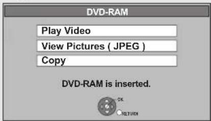 DVD-RAM Play Video View Pictures ( JPEG ) Copy DVD-RAM is inserted. OK RETURN