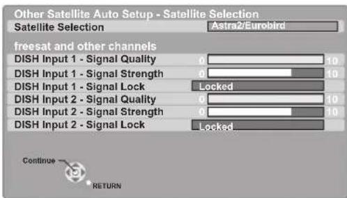 Other Satellite Auto Setup - Satellite Selection Satellite Selection Astra2/Eurobird freesat and other channels DISH Input 1 - Signal Quality 0 10 DISH Input 1 - Signal Strength 0 10 DISH Input 1 - Signal Lock Locked DISH Input 2 - Signal Quality 0 10 DISH Input 2 - Signal Strength 0 10 DISH Input 2 - Signal Lock Locked Continue RETURN