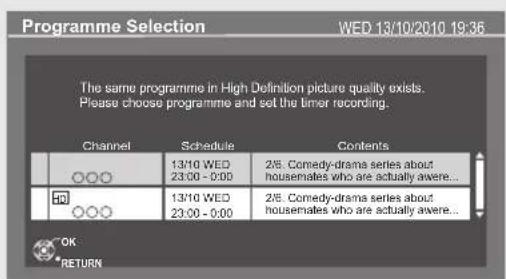 Programme Selection WED 13/10/2010 19:36 The same programme in High Definition picture quality exists. Please choose programme and set the timer recording. Channel Schedule Contents 13/10 WED 2/8 Comedy-drama series about housemates who are actually awere... 23:00 - 0:00 13/10 WED 2/8 Comedy-drama series about housemates who are actually awere... 23:00 - 0:00 OK RETURN