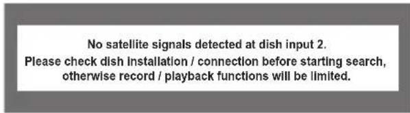No satellite signals detected at dish input 2. Please check dish installation / connection before starting search, otherwise record / playback functions will be limited.