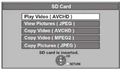 SD Card Play Video ( AVCHD ) View Pictures ( JPEG ) Copy Video ( AVCHD ) Copy Video ( MPEG2 ) Copy Pictures ( JPEG ) SD card is inserted. OK RETURN