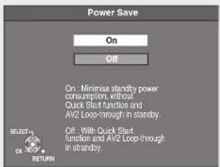 Power Save On Off On: Minimize standby power consumption, without Quick Start function and AV2 Loop-through in standby. Off: With Quick Start function and AV2 Loop-through in standby. SELECT ON OR RETURN