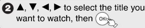 ② ▲, ▼, ◀, ▶ to select the title you want to watch, then OK