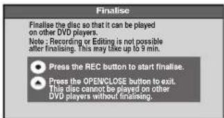 Finalise Finalise the disc so that it can be played on other DVD players. Note: Recording or Editing is not possible after finalising. This may like up to 9 min. Press the REC button to start finalise. Press the OPENCLOSE button to exit. This disc cannot be played on other DVD players without finalising.