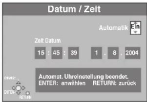 Datum / Zeit Zeit Datum 15 : 45 : 39 1 . 8 : 2004 Automatik AUTOMATIK Ein ORUMZ: SIRIEN RETURN Automat. Uhreinstellung beendet. ENTER: anwählen RETURN: zurück