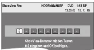 ShowView Rec HDDRestrat SP DVD 1:58 SP 12:33:00 15.7. Di ShowView-Nummer mit den Tasten 0-9 eingeben und OK beläften.