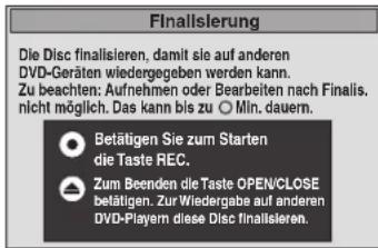 Finallsierung Die Disc finalisieren, damit sie auf anderen DVD-Geräten wiedergegeben werden kann. Zu beachten: Aufnehmen oder Bearbeiten nach Finalis. nicht möglich. Das kann bis zu ○ Mln. dauern. Betätigen Sie zum Starten die Taste REC. Zum Beenden die Taste OPEN/CLOSE befätigen. Zur Wiedergabe auf anderen DVD-Playern diese Disc finalisieren.