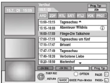 15.7. DI 15:05 15.7. DI ARD ZDF RTL SAT1 RTL2 VOX PRO7 15:00-15:15 Tagesschau 15:15-16:00 Abenteuer Wildnis 16:00-17:00 Filege-Die Talkshow 17:00-17:15 Tagesschau um fünf 17:15-17:47 Brisant 17:47-17:49 Tagesschau 17:49-18:20 Verbotene Liebe 18:20-18:50 Marlenhof 24 Bid -24 Sns Prog. Typ TIVER REC OPTION PAGE- RETURN GUIDE GUIDE Plus+ Modus PAGE+