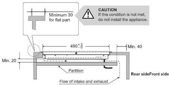 Minimum 30 for flat part CAUTION If this condition is not met, do not install the appliance. 490⁺³₀ Min. 40 Min. 20 Partition Flow of intake and exhaust Rear sideFront side