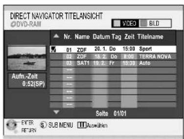 DIRECT NAVIGATOR TITELANSIGHT DVD-RAM VDE3 BLD Nr. Name Datum Tag Zeit Titelname 01 ZDF 20.1. Do 15:00 Sport 02 ZDF 18.2. Do 18:00 TERRA NOVA 03 SAT1 19.2. Fr 15:30 Auto Auf-Zelt 0:52(SP) Seite 01/01 EYER SUB MENU Auswahen RETURN