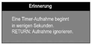 Erinnerung Eine Timer-Aufnahme beginnt in wenigen Sekunden. RETURN: Aufnahme ignorieren.