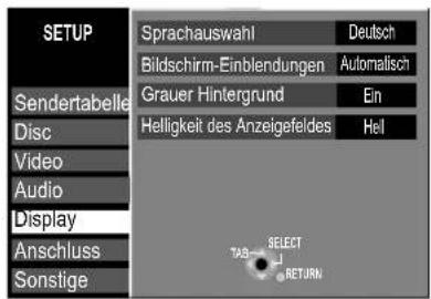 SETUP Sendertabelle Disc Video Audio Display Anschluss Sonstige Sprachauswahl Deutsch Bildschirm-Einblendungen Automatisch Grauer Hintergrund Ein Helligkeit des Anzeigefeldes Hel TAB SELECT SRETURN