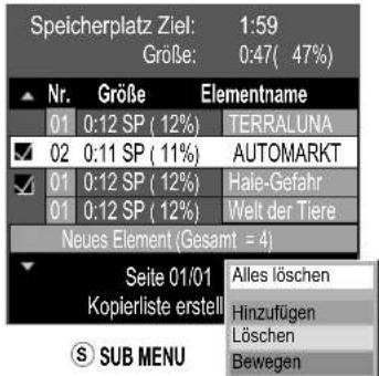 Speicherplatz Ziel: 1:59 Größe: 0:47( 47%) Nr. Größe Elementname 01 0:12 SP (12%) TERRALUNA 02 0:11 SP (11%) AUTOMARKT 01 0:12 SP (12%) Hale-Gefahr 01 0:12 SP (12%) Welt der Tiere Neues Element (Gesamt = 4) Seite 01/01 Alles löschen Kopierliste erstell Hinzufügen Löschen Bewegen SUB MENU