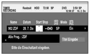 TIMER RECORDING Restzeit HDD 72:50 SP DVD 3:59 SP 12:08:37 18.2. Do Name Datum Start Stop HDD Mode VCS 902 ZDF 28.7. Do --04D SP Ein Alle Prog.: ZDF Titel Eingabe Bitte die Einschaltzeit eingeben.