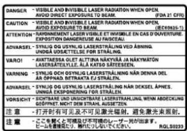 DANGER - VISIBLE AND INVISIBLE LASER RADIATION WHEN OPEN. AVOID DIRECT EXPOSURE TO BEAM. (FDA 21 CFR) CAUTION - VISIBLE AND INVISIBLE LASER RADIATION WHEN OPEN. AVOID DIRECT EXPOSURE TO BEAM. (IEC0945-1) ATTENTION - RAYONNEMENTS D'ATRIN ISIBLE ET INVISIBLE EN CAS D'OUVENTURE EXPOSITION DANGEREUSE AU FAUSCEAU. ADVARSEL - SYNLOG OG USYNLIG LASERSTRALING VED AÑIBING. UNDGÅ USETTELLE FOR STRALING. VARO! - AVATTAESSA OLET ALTINA NAKYVÄÄ NA JAKYMÄTÖN LASERSÄTEILYLE, ÄÄ KATO SÄTEESEN. VARNING - SYNLOG OCH USYNLIG LASERSTRALING NÄR DENNA DEL ÄR ÖPPNAD, BETRAKTA EJ STRÄLEN. ADVARSEL - SYNLOG OG USYNLIG LASERSTRALING NÄR DEKSEL ÄPHES. UNNGÄ EKSPONERING FOR STRÄLEN. VORSICHT - SICHTBARE UND USICHTBARE LASERSTRALUNG WENN ABDECKUNG GOFFNET, NICHT DEM STRAH. AUSSETZEN. 注意 - 打开时有可见及不可见激光辐射。避免激光束照射。 注意 - ここを聞くと可頻及び不可視のレーザー光が加します。 ピームを直接に何し、触りによりしひいてください。 RQLS0233