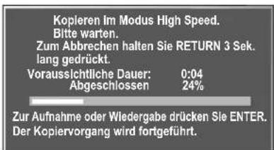 Kopieren Im Modus High Speed. Bitte warten. Zum Abbrechen halten Sie RETURN 3 Sek. lang gedrückt. Voraussichtliche Dauer: 0:04 Abgeschlossen 24% Zur Aufnahme oder Wiedergabe drücken Sie ENTER. Der Kopiervorgang wird fortgeführt.