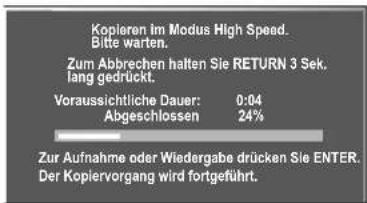 Kopieren im Modus High Speed. Bitte warten. Zum Abbrechen halten Sie RETURN 3 Sek. lang gedrückt. Voraussichtliche Dauer: 0:04 Abgeschlossen 24% Zur Aufnahme oder Wiedergabe drücken Sie ENTER. Der Kopiervorgang wird fortgeführt.
