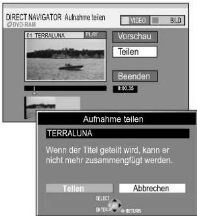 DIRECT NAVIGATOR Aufnahme teilen DVD-RAM 01 TERRALUNA PLAY Vorschau Teilen Beenden 0:00.35 Aufnahme teilen TERRALUNA Wenn der Titel geteilt wird, kann er nicht mehr zusammengfügt werden. Tellen Abbrechen SELECT ENTER RETURN