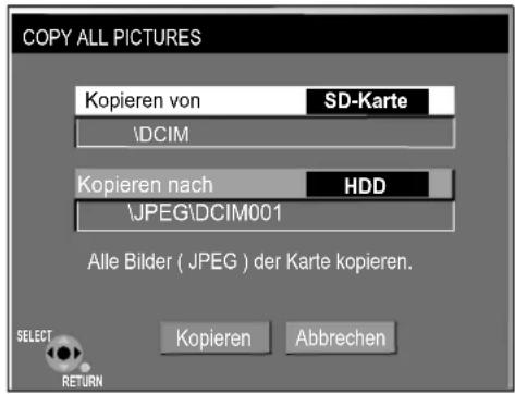 COPY ALL PICTURES Kopieren von SD-Karte \DCIM Kopieren nach HDD \JPEG\DCIM001 Alle Bilder ( JPEG ) der Karte kopieren. SELECT Kopieren Abbrechen RETURN