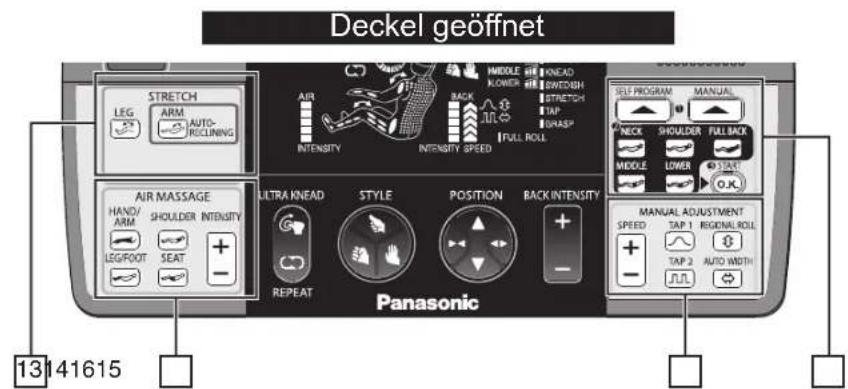 Deckel geöffnet STRETCH LEG ARM AUTO- RECLINING AIR INTENSITY INTENSITY SPEED MIDDLE KNEAD LOWER SWITCH STRETCH TAP GRASP FULL ROLL AIR MASSAGE HAND/ ARM SHOULDER INTENSITY LEG/FOOT SEAT + - RELRA KNEAD STYLE POSITION BACK INTENSITY REPEAT Panasonic SELF PROGRAM MANUAL NECK SHOULDER FULL BACK MIDDLE LOWER START O.K. MANUAL ADJUSTMENT SPEED TAP 1 RIGENALROLL TAP 2 AUTO WIDTH + - 13 14 16 15