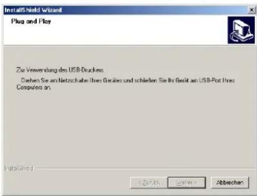 InstallShield Wizard Plug and Play Zur Verwendung des USB-Druckers Diehen Sie am Netzschalter Ihres Gesäze und schließen Sie Ihr Gerät am USB-Fort Ihres Computers an. InstallShield < Zuerich > Abbrechen