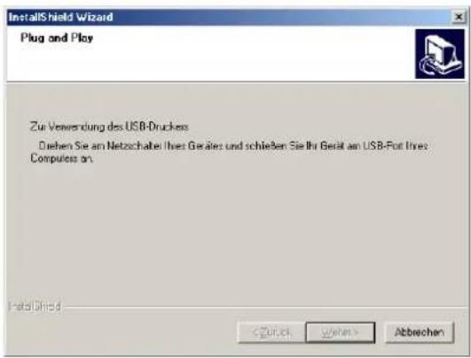 InstallShield Wizard Plug and Play Zu Verwendung des USB-Druckess Dohen Sie am Netzschäfer Ihres Gefäres und schleben Sie Ihr Gerät am USB-Fort lhes: Computess an. InstallShield < Zürich > < Abwechen