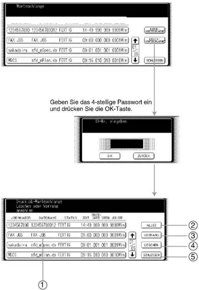 Warteschlange 1234567890 123456789012 FERT IG 14:49 999 999 9999Min FAX JOB FAX JOB FERT IG 09:00 000 000 0001Min nakadaira sfd_mSpec.do FERT IG 09:01 001.001.0001Min MGCS sfd_mPlan.do FERT IG 09:16 010 010 0010Min KONNE URTEBLANET DRUCK- URTEBLANET SCHLISSEN Geben Sie das 4-stellige Passwort ein und drücken Sie die OK-Taste. ID-Kr. eingeben OK ZUROCK Druck job-Warteschlange Loschen oder Vorrangs anwahlen JOBINHABER DATENAME STATUS ZEIT DATE SETT JOS-SET 1234567890 123456789012 FERTIG 14:49 999 999 9999Min FAX JOB FAX JOB FERTIG 09:00 000 000 0001Min nakadaira sfd_mSpec.do FERTIG 09:01 001 001 0001Min MGCS sfd_mPlan.do FERTIG 09:16 010 010 0010Min ALLES VORRANS LOSCHEN SCHLISSEN ① ② ③ ④ ⑤