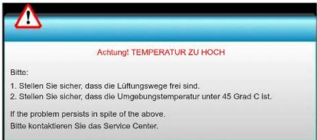 Achtung! TEMPERATUR ZU HOCH Bitte: 1. Stellen Sie sicher, dass die Lüftungswege frei sind. 2. Stellen Sie sicher, dass die Umgebungstemperatur unter 45 Grad C ist. If the problem persists in spite of the above. Bitte kontaktieren Sie das Service Center.