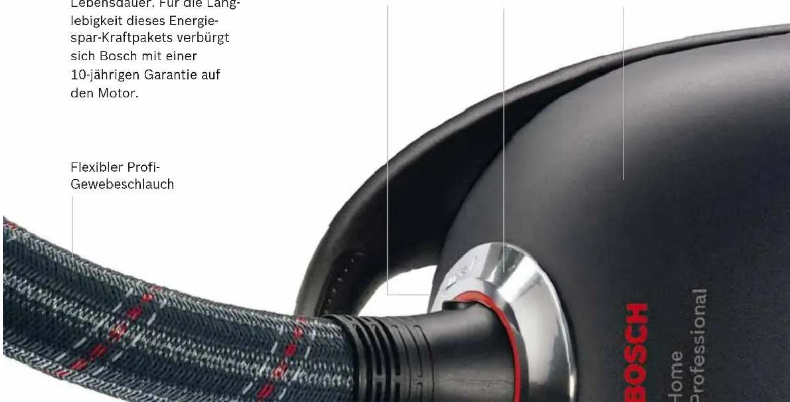 Lebensdauer. Für die Lang- lebigkeit dieses Energie- spar-Kraftpakets verbürgt sich Bosch mit einer 10-jährigen Garantie auf den Motor. Flexibler Profi- Gewebeschlauch BOSCH Home Professional