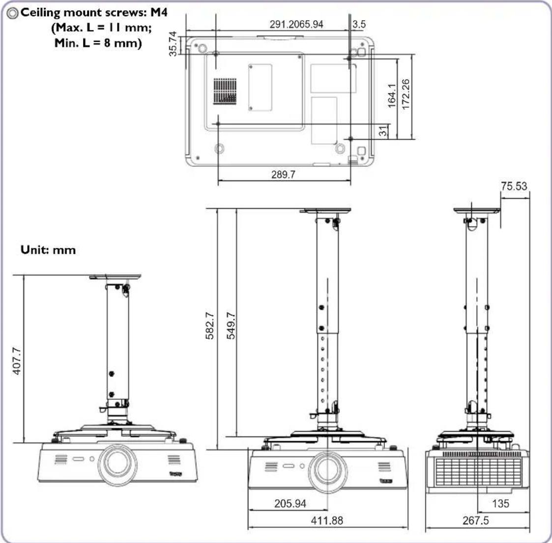 Ceiling mount screws: M4 (Max. L = 11 mm; Min. L = 8 mm) 291.2065.94 3.5 35.74 164.1 172.26 31 289.7 Unit: mm 407.7 582.7 549.7 75.53 205.94 411.88 135 267.5