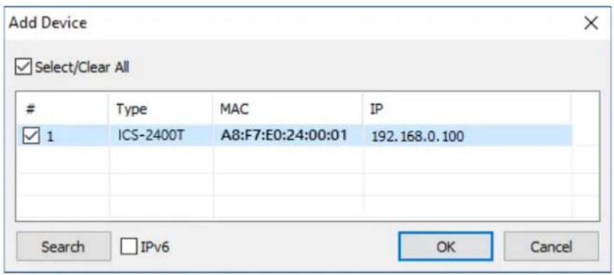 Add Device Select/Clear All # Type MAC IP 1 ICS-2400T A8:F7:E0:24:00:01 192.168.0.100 Search IPv6 OK Cancel