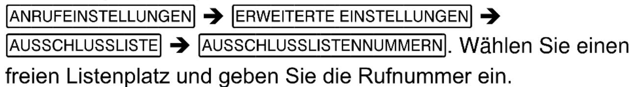 ANRUFEINSTELLUNGEN → ERWEITERTE EINSTELLUNGEN → AUSSCHLUSSLISTE → AUSSCHLUSSLISTENNUMMERN. Wählen Sie einen freien Listenplatz und geben Sie die Rufnummer ein.