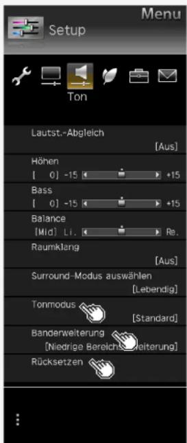 Menu Setup Ton Lautst.-Abgleich [Aus] Höhen [ 0 ] -15 +15 Bass [ 0 ] -15 +15 Balance [Mid] Li. Re. Raumklang [Aus] Surround-Modus auswählen [Lebendig] Tonmodus [Standard] Banderweiterung [Niedrige Bereichs Leiterung] Rücksetzen